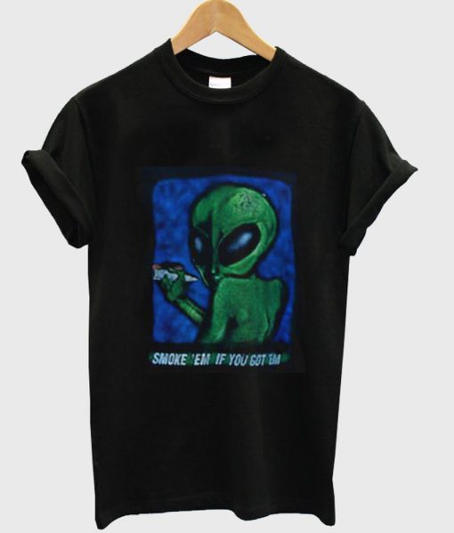 Alien Smoke em if you got em tshirt