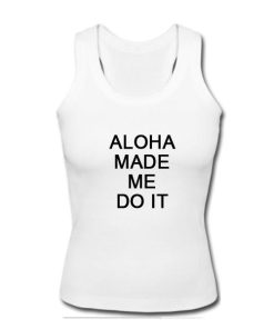 Aloha made me do it tanktop