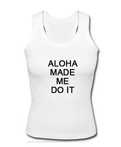 Aloha made me do it tanktop