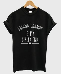 Ariana Grande is My Girlfriend shirt Ariana Grande Shirt T shirt