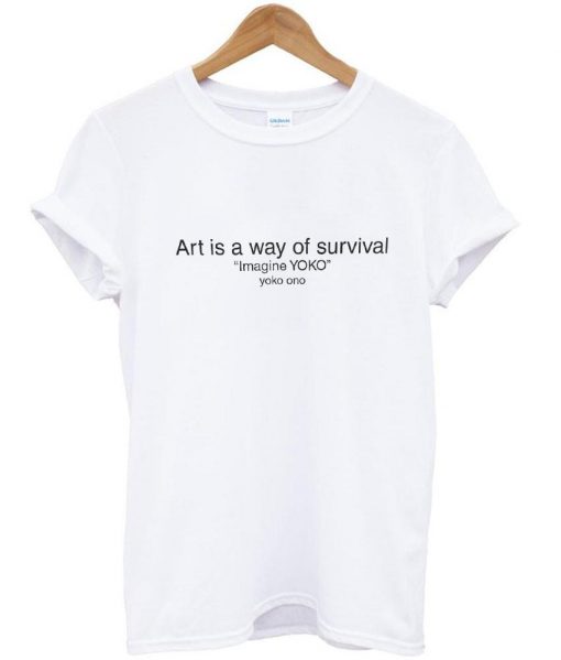 Art is a way of survival Shirt T shirt