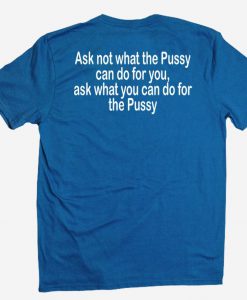 Ask not what the Pussy T shirt back