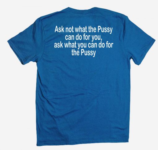 Ask not what the Pussy T shirt back