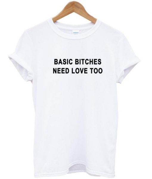 Basic Bitches Need Love Too Tshirt