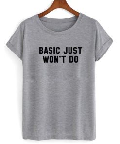 Basic Just Won't Do tshirt