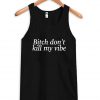 Bitch don't kill my vibe Tank Top