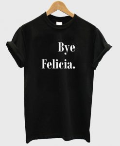 Bye Felicia T shirt