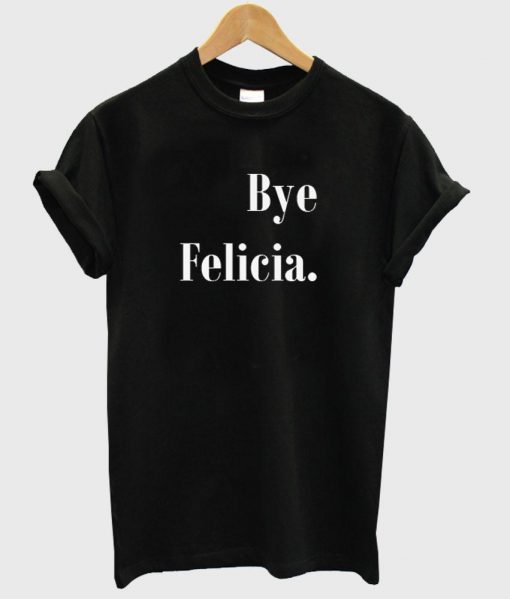 Bye Felicia T shirt