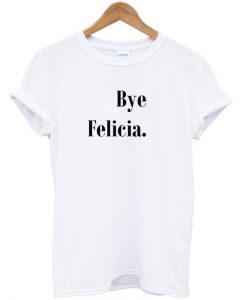 Bye Felicia tshirt