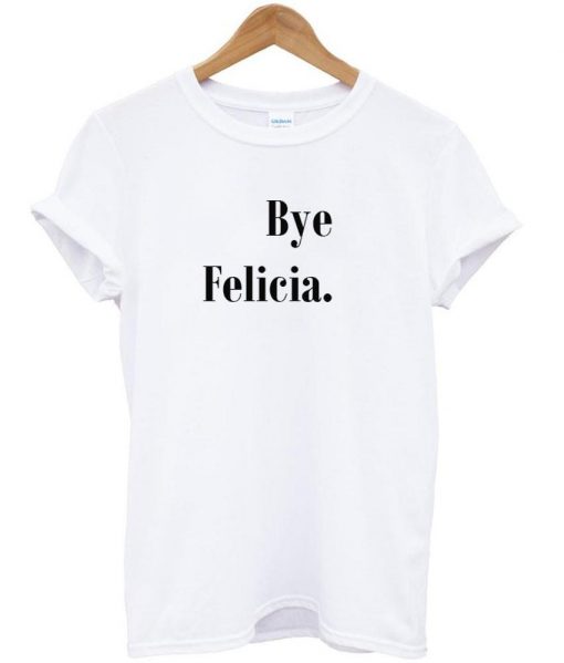 Bye Felicia tshirt