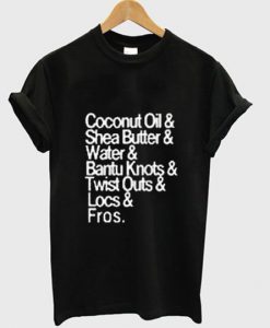 Coconut Oil. Shea Butter. Water. Bantu Knots. Twist Outs. Locs. Fros T shirt