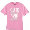 Cute Doesn't Win Games tshirt