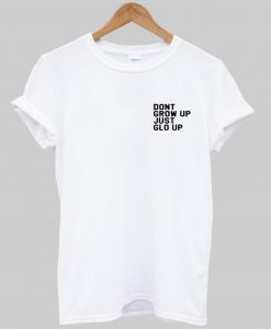 DONT GROW UP JUT GLO UP tshirt