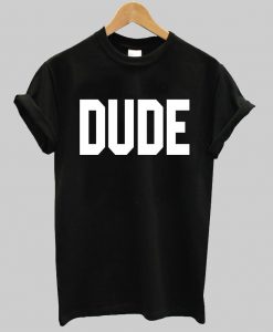 DUDE T shirt