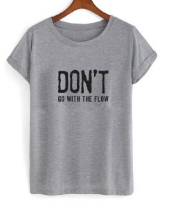 Don't Go With The Flow Tshirt