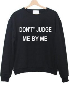 Dont Judge Me By My Sweatshirt