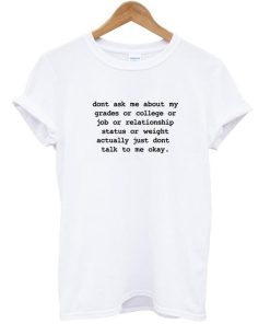 Dont ask me about my grades or college or relationship T shirt