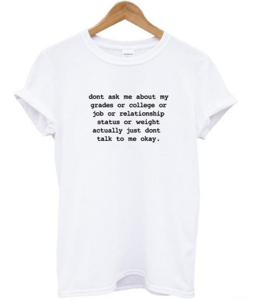 Dont ask me about my grades or college or relationship T shirt