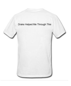 Drake Helped Me Through This Tshirt Back