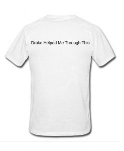 Drake Helped Me Through This Tshirt Back