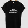 Eat Cake For Breakfast tshirt