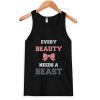 Every Beauty Needs A Beast Tank top