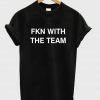 FKN WITH THE TEAM T shirt