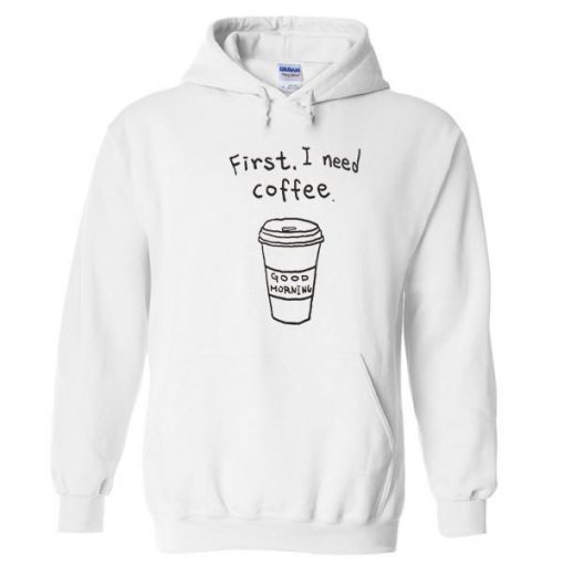 First I Need A Coffee Hoodie