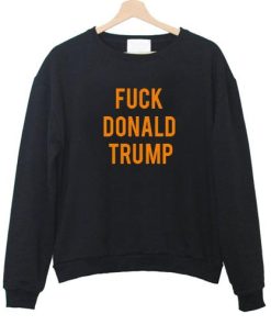 Fuck Donald Trump Sweatshirt