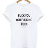 Fuck You You Fucking Fuck T Shirt