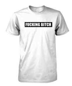 Fucking Bitch tshirt