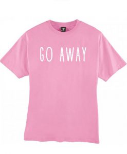 Go away tshirt