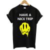 Have a nice trip Melting Acid Smiley Face tshirt
