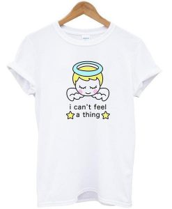 I Can't Feel a Thing T Shirt