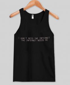 I Don't Need The Internet The Internet need me tank top
