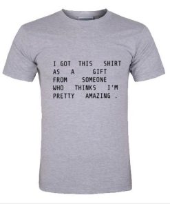 I Got This Shirt As A Gift From Someone Who Thinks I'm Pretty Amazing T-Shirt