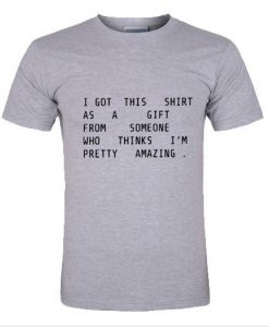 I Got This Shirt As A Gift From Someone Who Thinks I'm Pretty Amazing T-Shirt