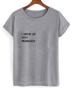 I Grew Up With Mermaids T Shirt