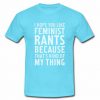 I Hope You Like Feminist Rants tshirt