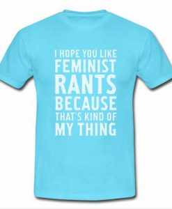 I Hope You Like Feminist Rants tshirt