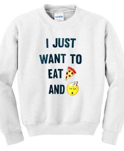 I Just Want To Eat Pizza And Sleep Sweatshirt