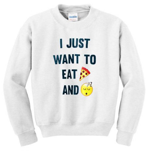 I Just Want To Eat Pizza And Sleep Sweatshirt