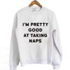 I'M PRETTY GOOD AT TAKING NAPS SWEATSHIRT