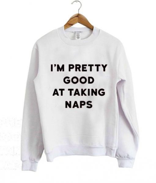 I'M PRETTY GOOD AT TAKING NAPS SWEATSHIRT