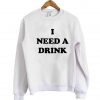 I NEED A DRINK SWEATSHIRT