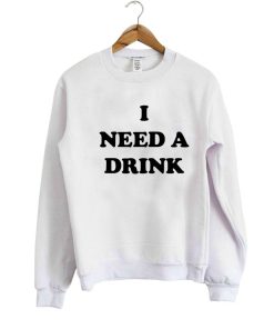 I NEED A DRINK SWEATSHIRT