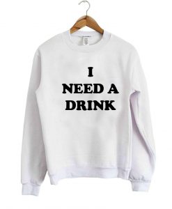 I NEED A DRINK SWEATSHIRT