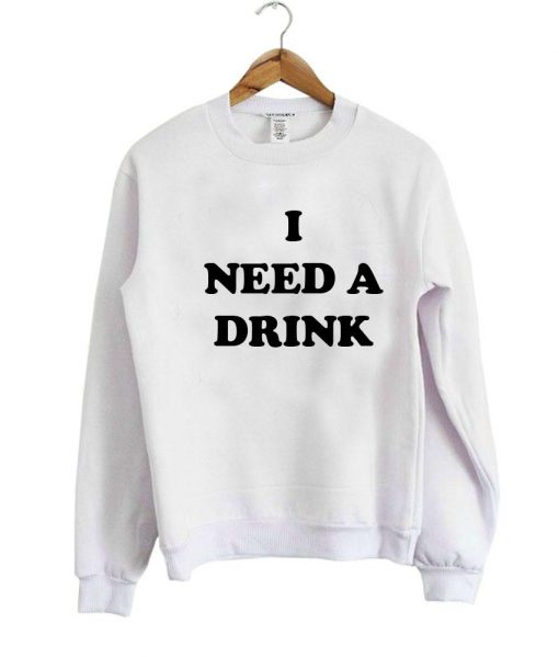 I NEED A DRINK SWEATSHIRT