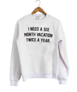 I Need A Six Month Vacation Sweatshirt
