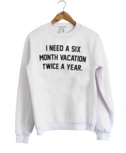 I Need A Six Month Vacation Sweatshirt